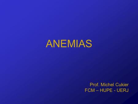 ANEMIAS Prof. Michel Cukier FCM – HUPE - UERJ.