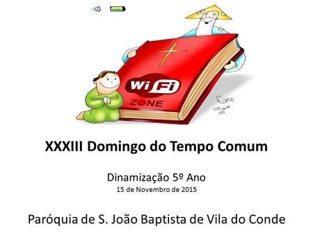 XXXIII Domingo do Tempo Comum Dinamização 5º Ano 15 de Novembro de 2015 Paróquia de S. João Baptista de Vila do Conde.