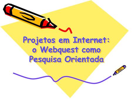 Projetos em Internet: o Webquest como Pesquisa Orientada.
