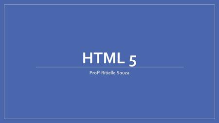 HTML 5 Profº Ritielle Souza.