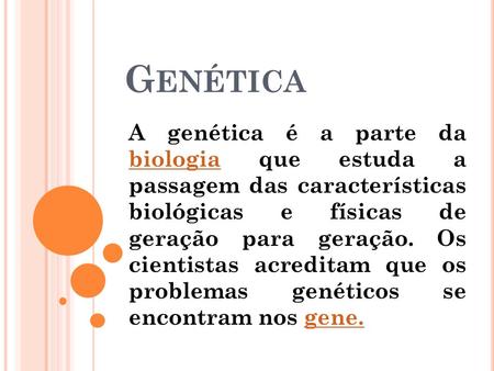 Genética A genética é a parte da biologia que estuda a passagem das características biológicas e físicas de geração para geração. Os cientistas acreditam.