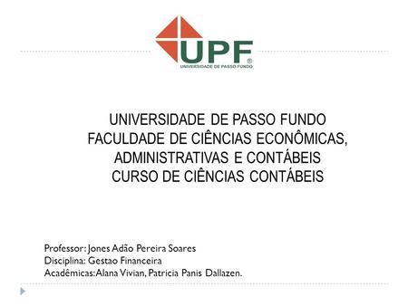 UNIVERSIDADE DE PASSO FUNDO FACULDADE DE CIÊNCIAS ECONÔMICAS, ADMINISTRATIVAS E CONTÁBEIS CURSO DE CIÊNCIAS CONTÁBEIS Professor: Jones Adão Pereira Soares.