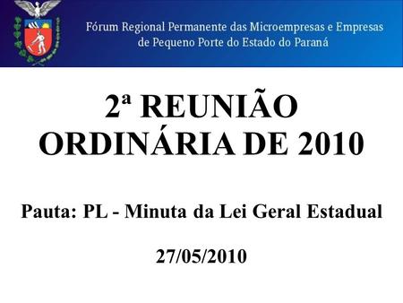 2ª REUNIÃO ORDINÁRIA DE 2010 Pauta: PL - Minuta da Lei Geral Estadual 27/05/2010.