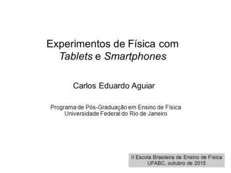 Experimentos de Física com Tablets e Smartphones Carlos Eduardo Aguiar Programa de Pós-Graduação em Ensino de Física Universidade Federal do Rio de Janeiro.