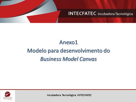 Incubadora Tecnológica INTECFATEC Anexo1 Modelo para desenvolvimento do Business Model Canvas.