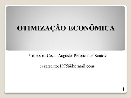 OTIMIZAÇÃO ECONÔMICA Professor: Cezar Augusto Pereira dos Santos 1.