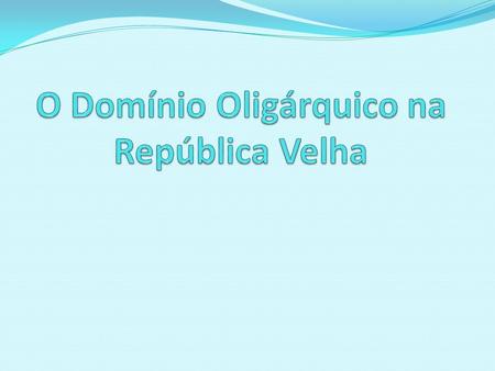 O Domínio Oligárquico na República Velha
