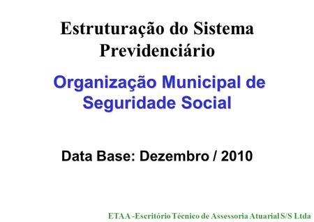 Estruturação do Sistema Previdenciário Organização Municipal de Seguridade Social Organização Municipal de Seguridade Social Data Base: Dezembro / 2010.