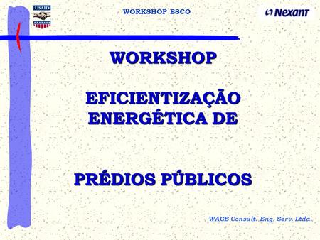 WAGE Consult. Eng. Serv. Ltda. WORKSHOP ESCO WORKSHOP EFICIENTIZAÇÃO ENERGÉTICA DE PRÉDIOS PÚBLICOS.