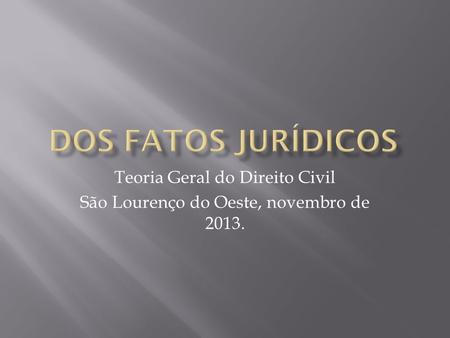 Teoria Geral do Direito Civil São Lourenço do Oeste, novembro de 2013.