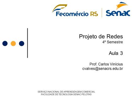 Projeto de Redes 4º Semestre Aula 3 Prof. Carlos Vinícius SERVIÇO NACIONAL DE APRENDIZAGEM COMERCIAL FACULDADE DE TECNOLOGIA SENAC.