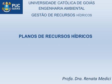 Profa. Dra. Renata Medici UNIVERSIDADE CATÓLICA DE GOIÁS ENGENHARIA AMBIENTAL GESTÃO DE RECURSOS HÍDRICOS.