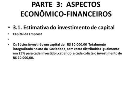 PARTE 3: ASPECTOS ECONÔMICO-FINANCEIROS 3.1. Estimativa do investimento de capital Capital da Empresa Os Sócios investirão um capital de R$ 80.000,00 Totalmente.
