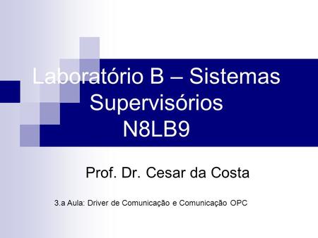 Laboratório B – Sistemas Supervisórios N8LB9 Prof. Dr. Cesar da Costa 3.a Aula: Driver de Comunicação e Comunicação OPC.