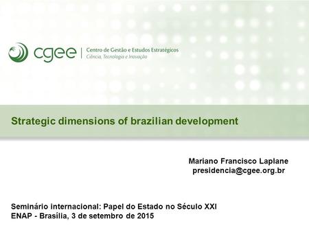 Strategic dimensions of brazilian development Seminário internacional: Papel do Estado no Século XXI ENAP - Brasília, 3 de setembro de 2015 Mariano Francisco.