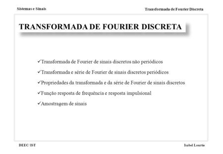 Sistemas e Sinais Transformada de Fourier Discreta DEEC/ ISTIsabel Lourtie TRANSFORMADA DE FOURIER DISCRETA Transformada de Fourier de sinais discretos.