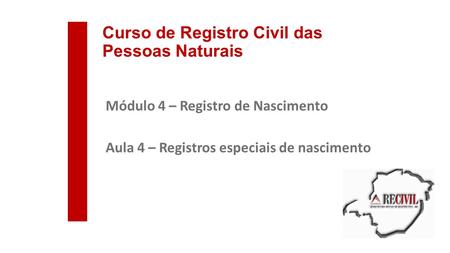 Curso de Registro Civil das Pessoas Naturais Módulo 4 – Registro de Nascimento Aula 4 – Registros especiais de nascimento.