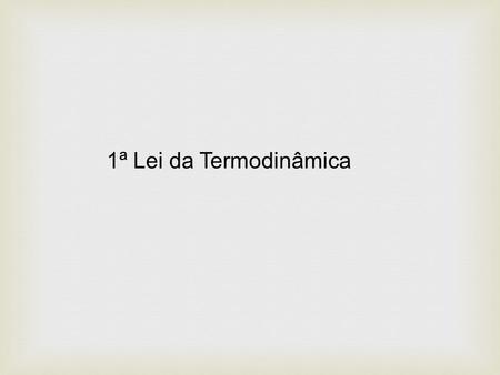1ª Lei da Termodinâmica.