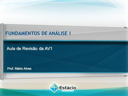 Prof. Mário Alves Aula de Revisão da AV1 FUNDAMENTOS DE ANÁLISE I.