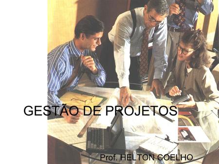 GESTÃO DE PROJETOS Prof. HELTON COELHO.