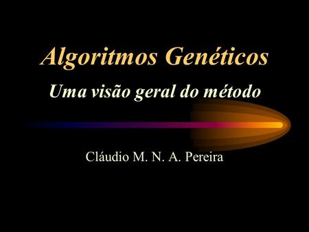 Algoritmos Genéticos Uma visão geral do método Cláudio M. N. A. Pereira.