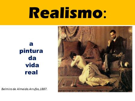 Realismo: a pintura da vida real Belmiro de Almeida.Arrufos,1887.