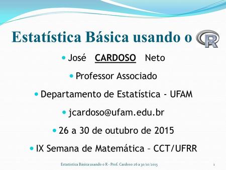 Estatística Básica usando o José CARDOSO Neto Professor Associado Departamento de Estatística - UFAM 26 a 30 de outubro de 2015 IX.