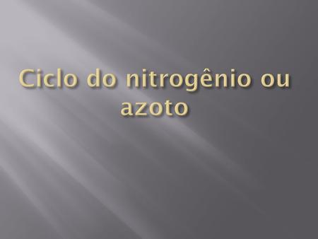 Na atmosfera: Gás nitrogênio N 2 Na terra: Amônio (NH 4 ) ⁺ ;Nitritos (NO 2 ) ⁻ ; Nitratos(NO 3 ) ⁻. No corpo dos seres vivos: Em aminoácidos proteínas.