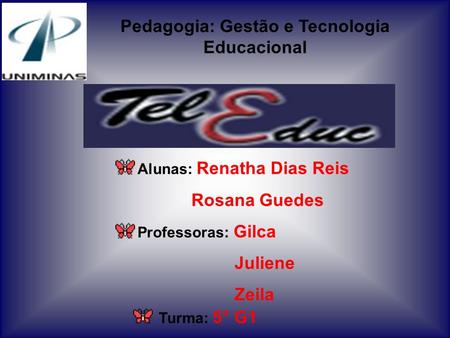 Pedagogia: Gestão e Tecnologia Educacional Alunas: Renatha Dias Reis Rosana Guedes Professoras: Gilca Juliene Zeila Turma: 5° G1.