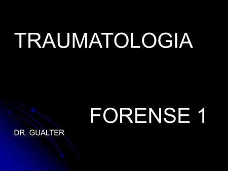 TRAUMATOLOGIA FORENSE 1 DR. GUALTER.