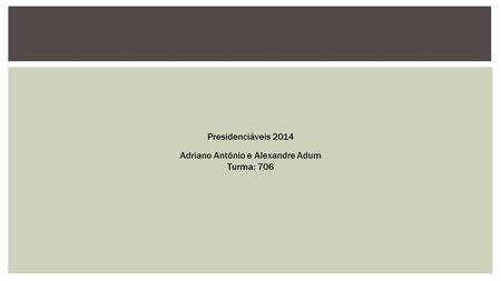 Presidenciáveis 2014 Adriano Antônio e Alexandre Adum Turma: 706.