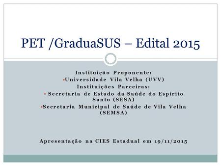 Instituição Proponente: Universidade Vila Velha (UVV) Instituições Parceiras: Secretaria de Estado da Saúde do Espírito Santo (SESA) Secretaria Municipal.