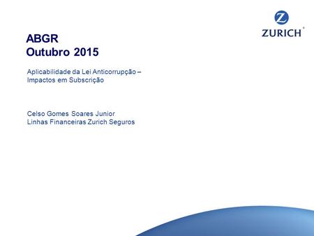 ABGR Outubro 2015 Aplicabilidade da Lei Anticorrupção – Impactos em Subscrição Celso Gomes Soares Junior Linhas Financeiras Zurich Seguros.