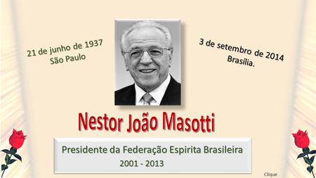Presidente da Federação Espirita Brasileira 2001 - 2013 21 de junho de 1937 São Paulo 3 de setembro de 2014 Brasília. Clique.