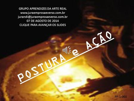 POSTURA e AÇÃO GRUPO APRENDIZES DA ARTE REAL  07 DE AGOSTO DE 2014 CLIQUE PARA AVANÇAR OS.