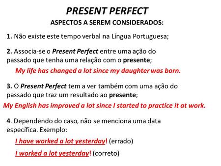 PRESENT PERFECT 1. Não existe este tempo verbal na Língua Portuguesa; ASPECTOS A SEREM CONSIDERADOS: 2. Associa-se o Present Perfect entre uma ação do.