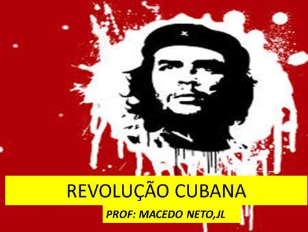 REVOLUÇÃO CUBANA PROF: MACEDO NETO,JL.