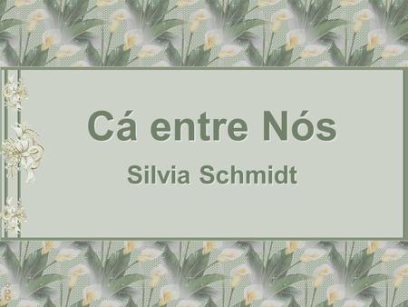 Cá entre Nós Cá entre Nós Silvia Schmidt Silvia Schmidt.