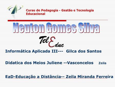 Curso de Pedagogia - Gestão e Tecnologia Educacional Informática Aplicada III--- Gilca dos Santos Didatica dos Meios Juliene --Vasconcelos Zeila EaD-Educação.