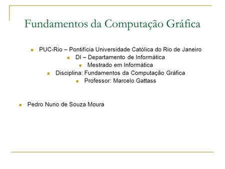 Fundamentos da Computação Gráfica PUC-Rio – Pontifícia Universidade Católica do Rio de Janeiro DI – Departamento de Informática Mestrado em Informática.