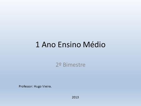 1 Ano Ensino Médio 2º Bimestre Professor: Hugo Vieira. 2013.
