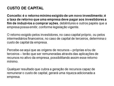 CUSTO DE CAPITAL Conceito: é o retorno mínimo exigido de um novo investimento; é a taxa de retorno que uma empresa deve pagar aos investidores a fim de.