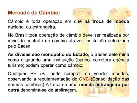 Mercado de Câmbio: Câmbio é toda operação em que há troca de moeda nacional ou estrangeira. No Brasil toda operação de câmbio deve ser realizada por meio.