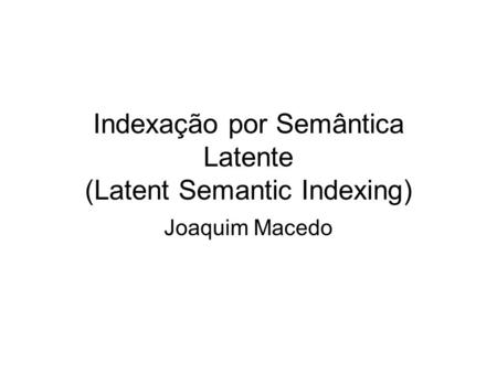 Indexação por Semântica Latente (Latent Semantic Indexing) Joaquim Macedo.