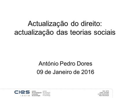 Actualização do direito: actualização das teorias sociais António Pedro Dores 09 de Janeiro de 2016.