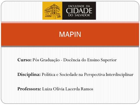 Curso: Pós Graduação - Docência do Ensino Superior Disciplina: Política e Sociedade na Perspectiva Interdisciplinar Professora: Luiza Olívia Lacerda Ramos.