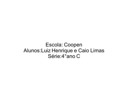 Escola: Coopen Alunos:Luiz Henrique e Caio Limas Série:4°ano C.