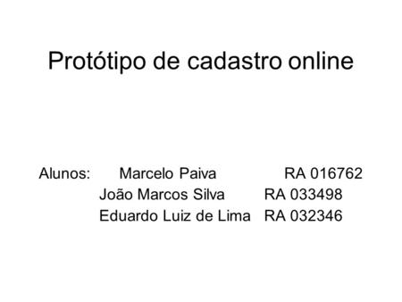 Protótipo de cadastro online Alunos:Marcelo Paiva RA 016762 João Marcos Silva RA 033498 Eduardo Luiz de Lima RA 032346.