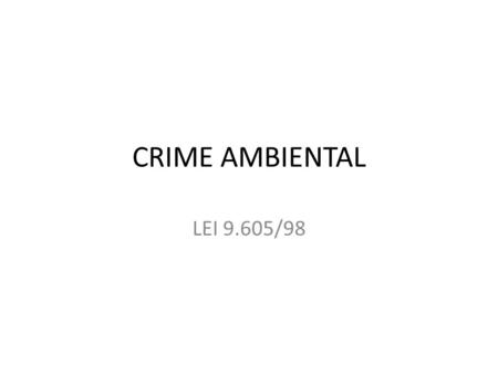 CRIME AMBIENTAL LEI 9.605/98. FUNDAMENTO CONSTITUIÇÃO FEDERAL, art. 225, § 3º: – AÇÕES CRIMINOSAS condutas lesivas ao meio ambiente atividades lesivas.