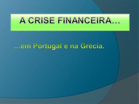 A crise está no Mundo inteiro, mas os países mais afectados da Europa são Portugal e Grécia.